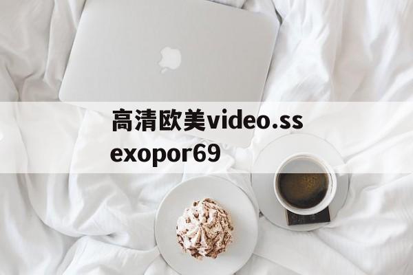 高清欧美video.ssexopor69,